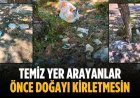 “Temiz yer arayanlar önce doğayı kirletmesin”