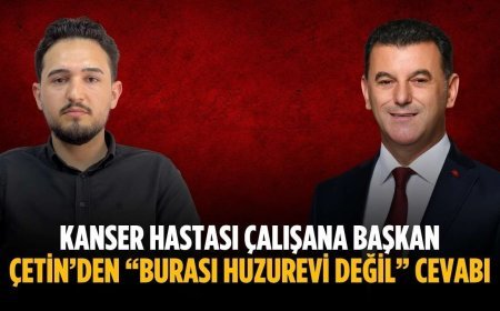 Kanser hastası çalışana Başkan Çetin’den “Burası huzurevi değil” cevabı