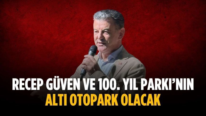 Recep Güven ve 100. Yıl Parkı’nın altı otopark olacak