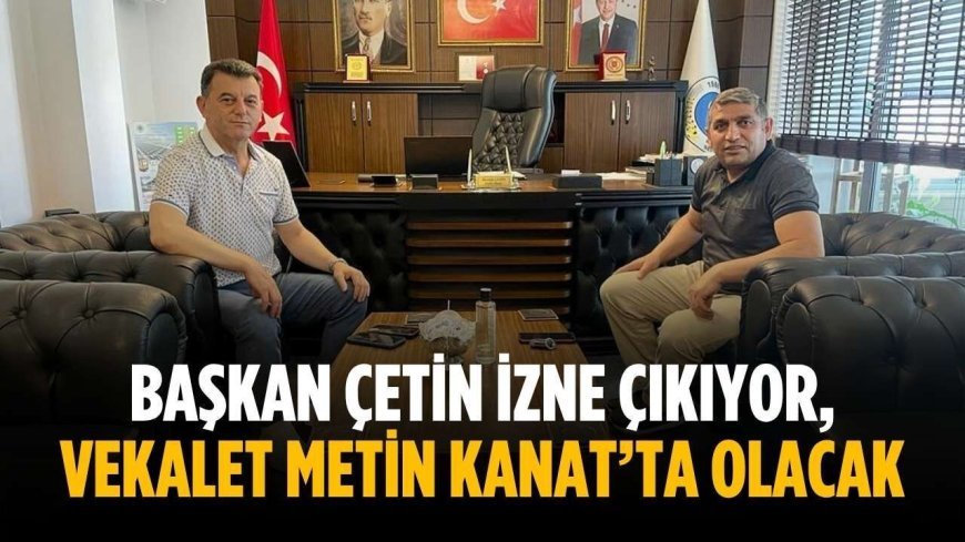 Başkan Çetin izne çıkıyor, vekalet Metin Kanat’ta olacak