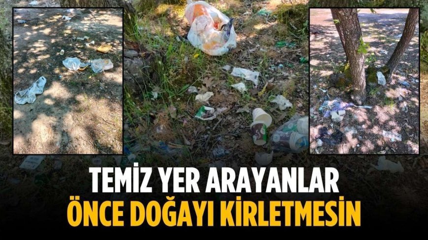 “Temiz yer arayanlar önce doğayı kirletmesin”