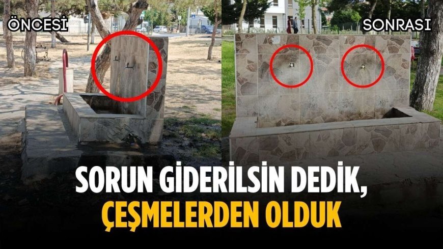 “Sorun giderilsin dedik, çeşmelerden olduk”