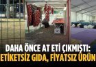 Daha önce at eti çıkmıştı: Etiketsiz gıda, fiyatsız ürün