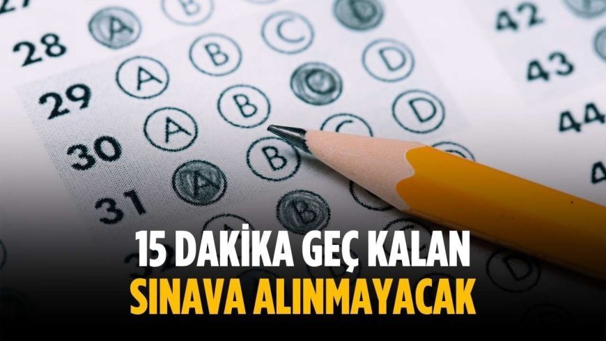 15 dakika geç kalan sınava alınmayacak
