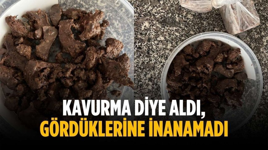 Kavurma diye aldı, gördüklerine inanamadı